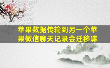 苹果数据传输到另一个苹果微信聊天记录会迁移嘛