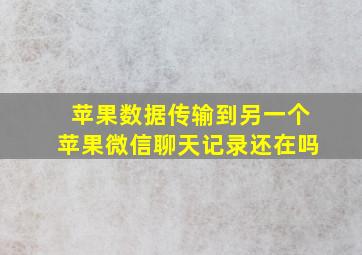 苹果数据传输到另一个苹果微信聊天记录还在吗