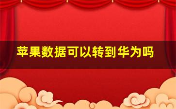 苹果数据可以转到华为吗