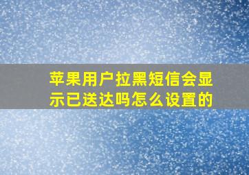 苹果用户拉黑短信会显示已送达吗怎么设置的