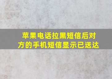 苹果电话拉黑短信后对方的手机短信显示已送达