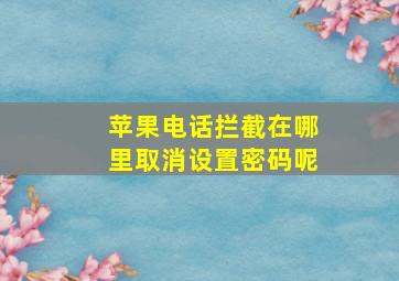 苹果电话拦截在哪里取消设置密码呢