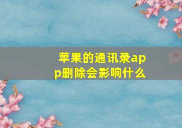 苹果的通讯录app删除会影响什么