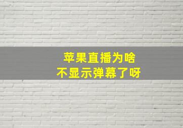 苹果直播为啥不显示弹幕了呀