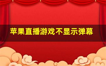 苹果直播游戏不显示弹幕