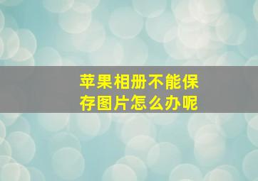 苹果相册不能保存图片怎么办呢