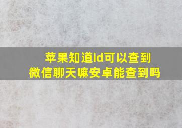 苹果知道id可以查到微信聊天嘛安卓能查到吗