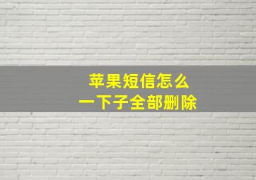 苹果短信怎么一下子全部删除