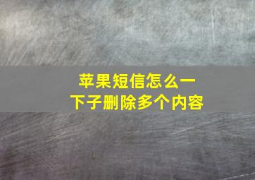 苹果短信怎么一下子删除多个内容