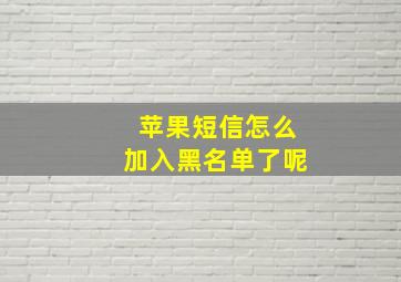 苹果短信怎么加入黑名单了呢