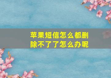 苹果短信怎么都删除不了了怎么办呢