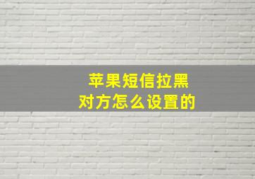 苹果短信拉黑对方怎么设置的