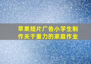 苹果短片广告小学生制作关于重力的家庭作业