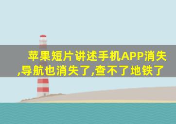 苹果短片讲述手机APP消失,导航也消失了,查不了地铁了