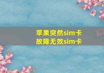 苹果突然sim卡故障无效sim卡