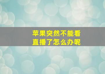 苹果突然不能看直播了怎么办呢