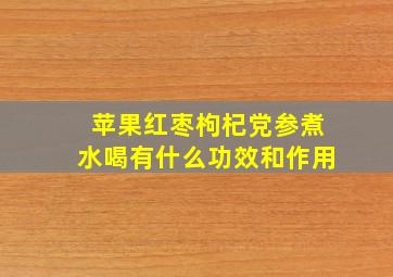 苹果红枣枸杞党参煮水喝有什么功效和作用