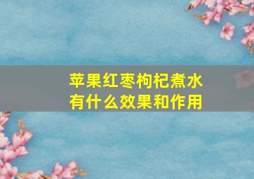 苹果红枣枸杞煮水有什么效果和作用