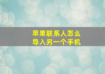 苹果联系人怎么导入另一个手机