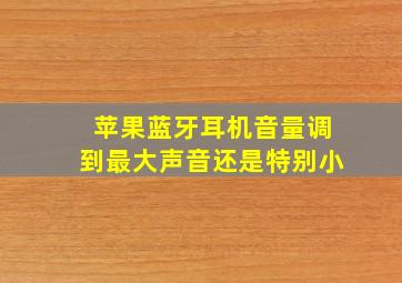 苹果蓝牙耳机音量调到最大声音还是特别小