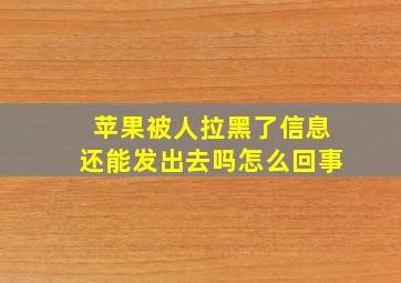 苹果被人拉黑了信息还能发出去吗怎么回事