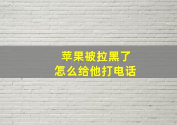 苹果被拉黑了怎么给他打电话