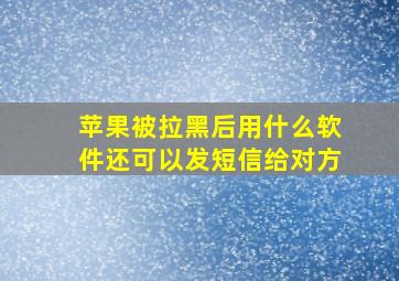 苹果被拉黑后用什么软件还可以发短信给对方