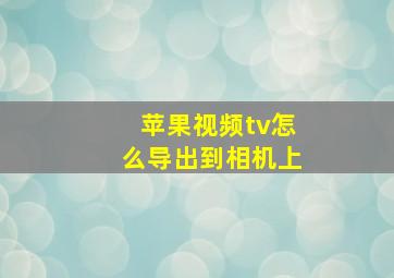 苹果视频tv怎么导出到相机上