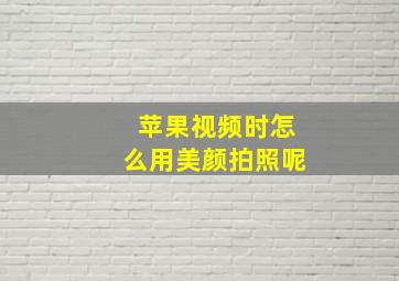 苹果视频时怎么用美颜拍照呢