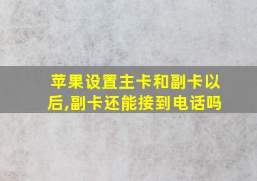 苹果设置主卡和副卡以后,副卡还能接到电话吗