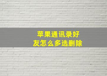 苹果通讯录好友怎么多选删除