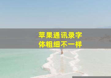 苹果通讯录字体粗细不一样