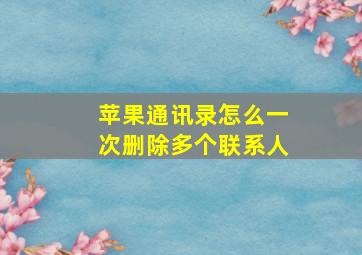 苹果通讯录怎么一次删除多个联系人