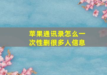 苹果通讯录怎么一次性删很多人信息