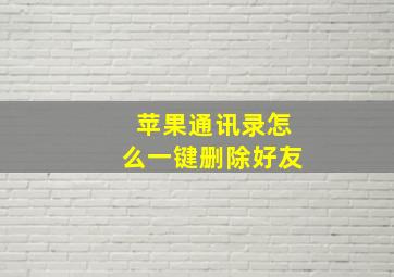 苹果通讯录怎么一键删除好友