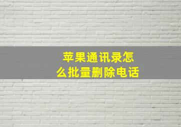 苹果通讯录怎么批量删除电话