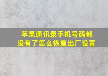 苹果通讯录手机号码都没有了怎么恢复出厂设置