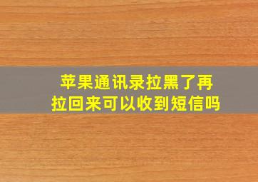 苹果通讯录拉黑了再拉回来可以收到短信吗