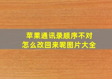 苹果通讯录顺序不对怎么改回来呢图片大全