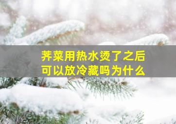 荠菜用热水烫了之后可以放冷藏吗为什么