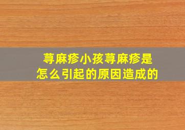 荨麻疹小孩荨麻疹是怎么引起的原因造成的