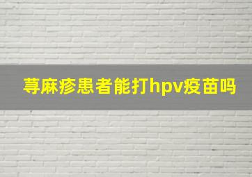 荨麻疹患者能打hpv疫苗吗