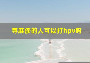 荨麻疹的人可以打hpv吗