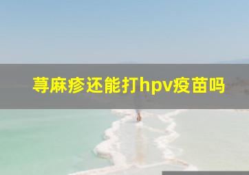 荨麻疹还能打hpv疫苗吗