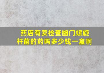 药店有卖检查幽门螺旋杆菌的药吗多少钱一盒啊