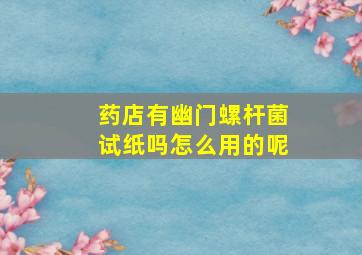 药店有幽门螺杆菌试纸吗怎么用的呢