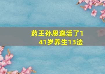 药王孙思邈活了141岁养生13法