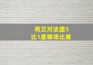 荷兰对法国5比1是哪场比赛