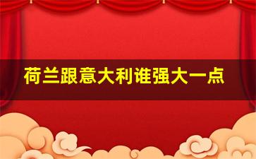 荷兰跟意大利谁强大一点