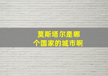 莫斯塔尔是哪个国家的城市啊